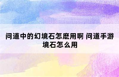 问道中的幻境石怎麽用啊 问道手游境石怎么用